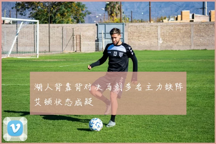 湖人背靠背对决马刺多名主力缺阵艾顿状态成疑