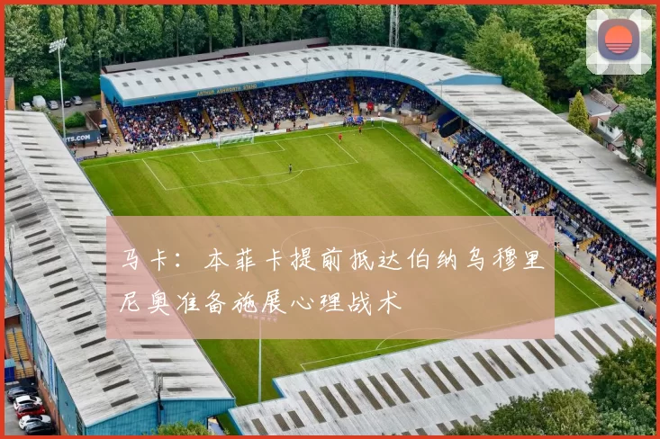 马卡：本菲卡提前抵达伯纳乌穆里尼奥准备施展心理战术