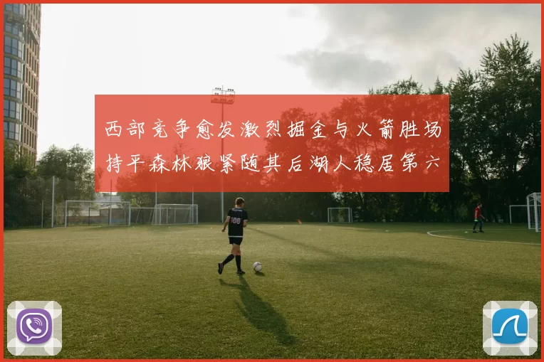 西部竞争愈发激烈掘金与火箭胜场持平森林狼紧随其后湖人稳居第六