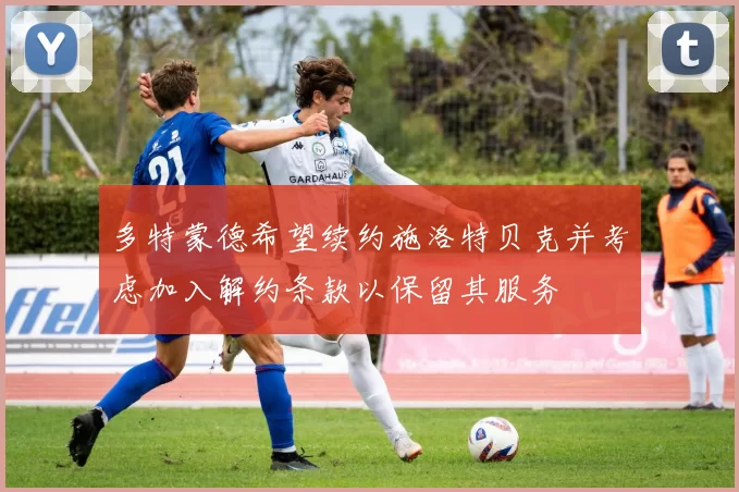 多特蒙德希望续约施洛特贝克并考虑加入解约条款以保留其服务