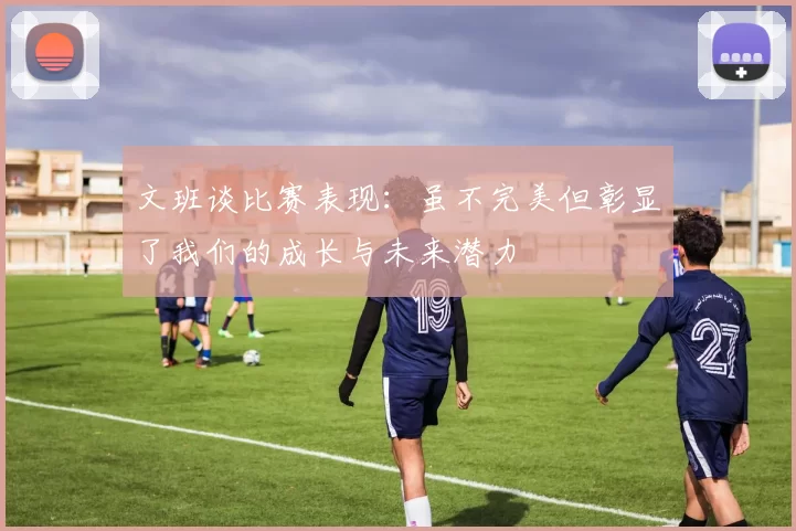 文班谈比赛表现：虽不完美但彰显了我们的成长与未来潜力