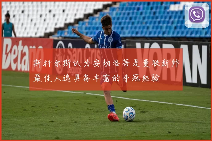 斯科尔斯认为安切洛蒂是曼联新帅最佳人选具备丰富的夺冠经验