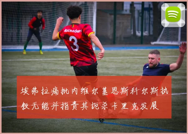 埃弗拉痛批内维尔基恩斯科尔斯执教无能并指责其扼杀卡里克发展